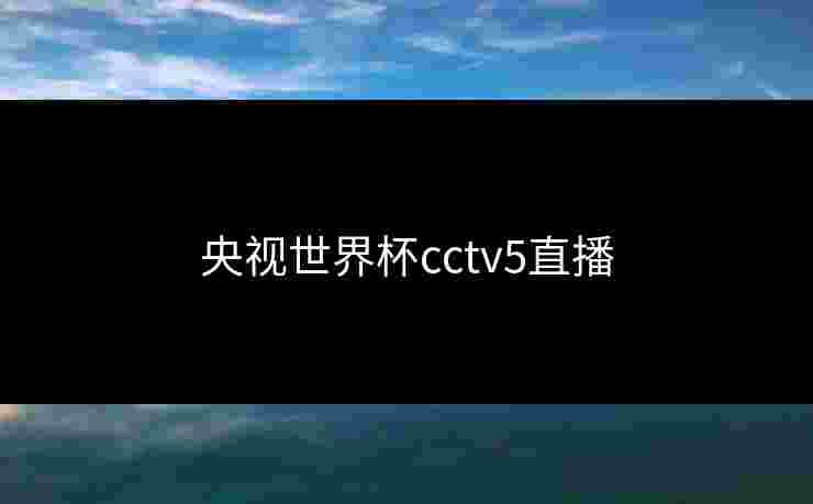 央视世界杯cctv5直播