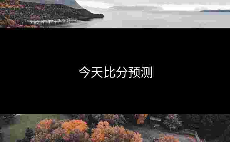 今天比分预测 今天比分预测