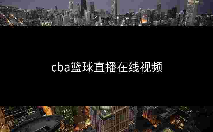 cba篮球直播在线视频 cba篮球直播在线视频