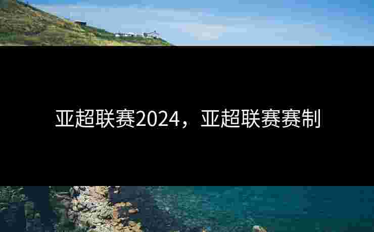 亚超联赛2024，亚超联赛赛制