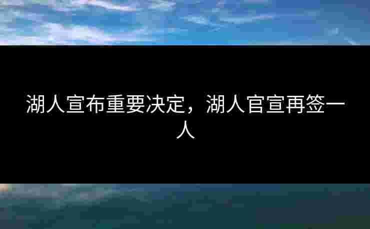 湖人宣布重要决定,湖人官宣再签一人 湖人宣布重要决定,湖人官宣再签一人